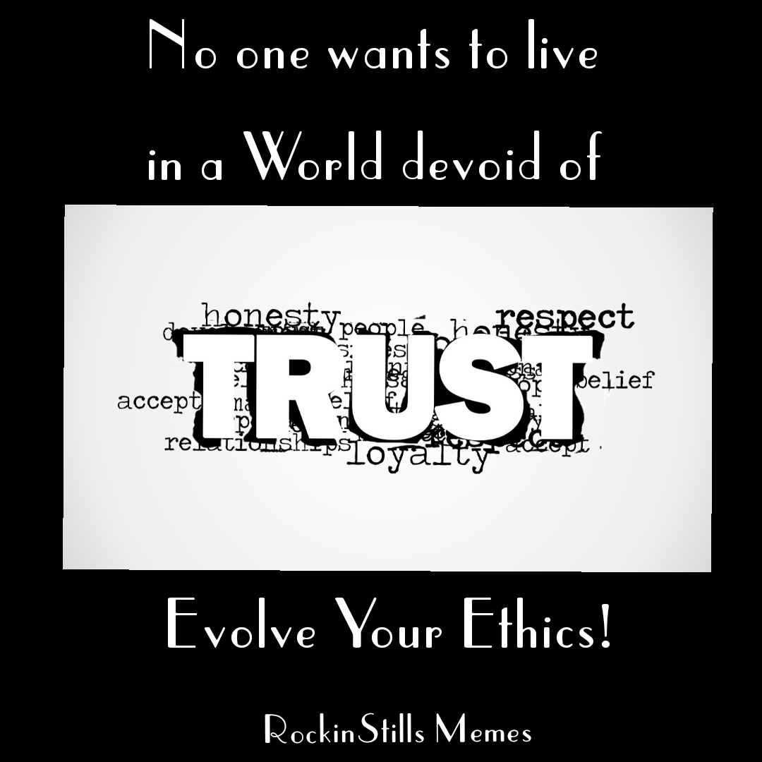"No one wants to live in a World devoid of Trust"
Evolve Your Ethics